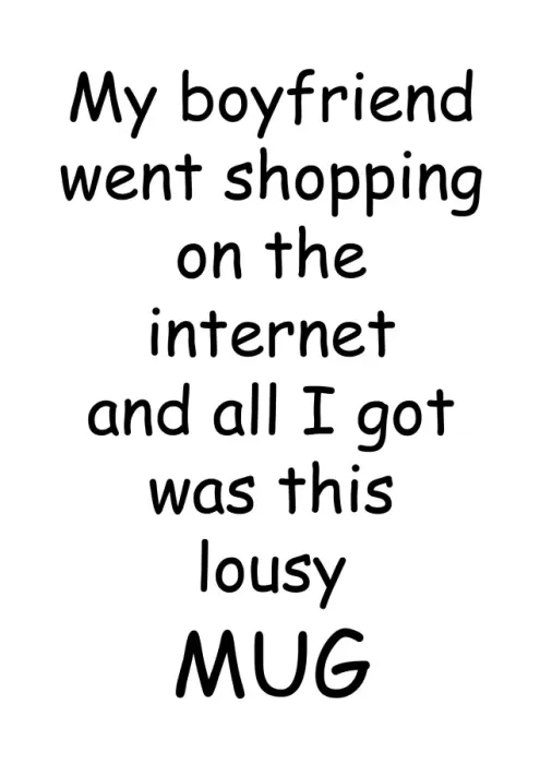 : My boffriend went shopping on the internet lousy mug